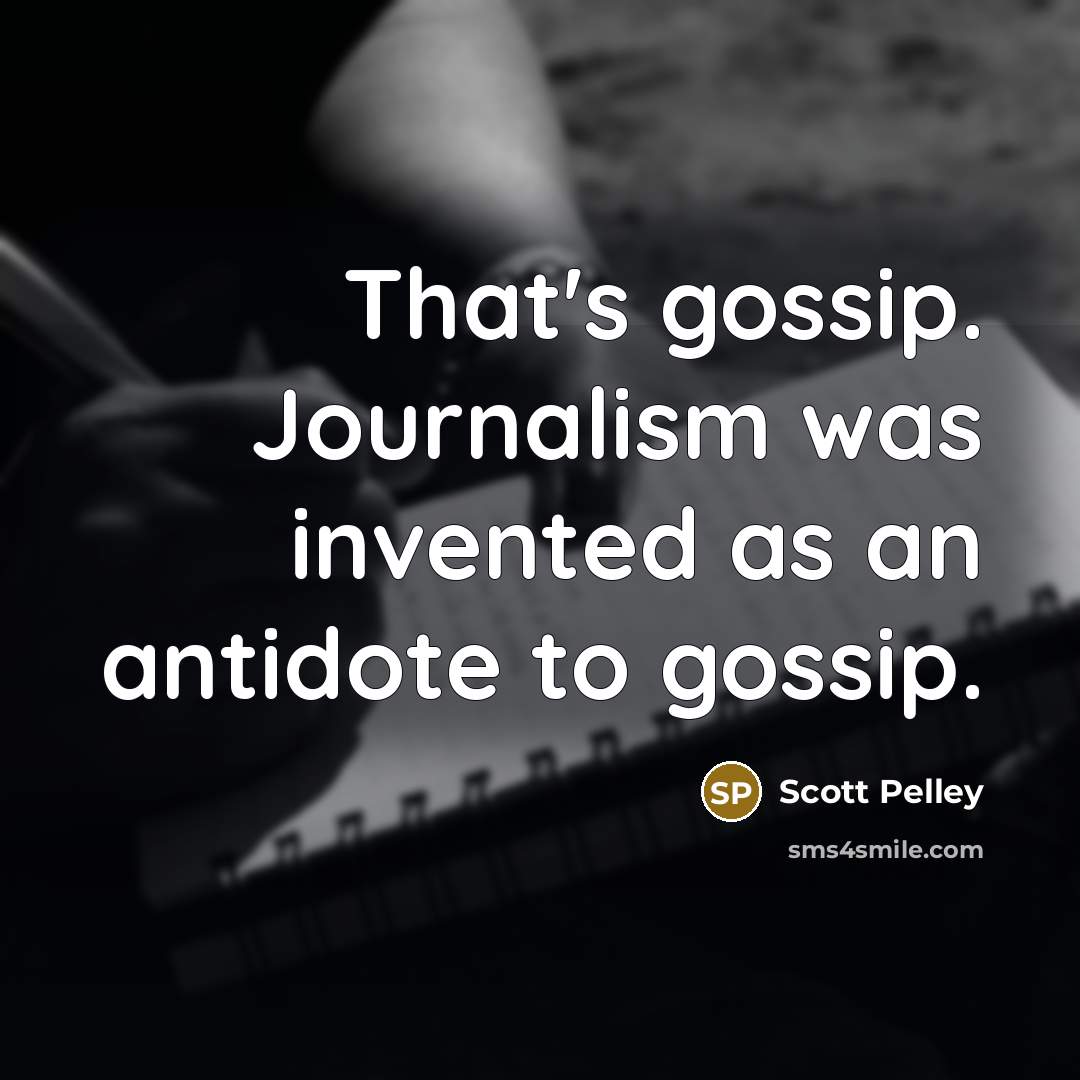 “That's gossip. Journalism was invented as an antidote to gossip.…” quote by Scott Pelley