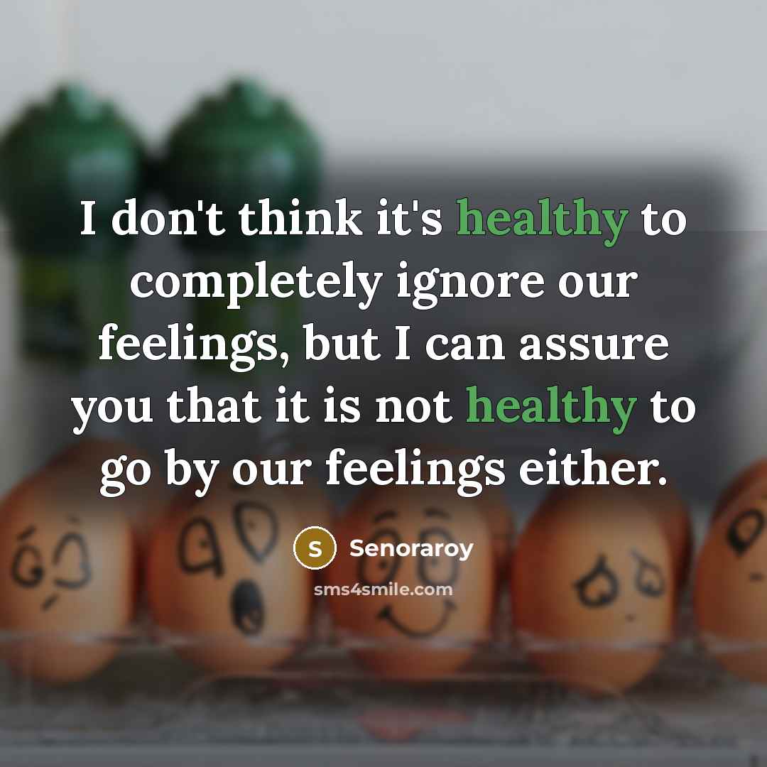 “I don't think it's healthy to completely ignore our feelings,…” quote by Senoraroy