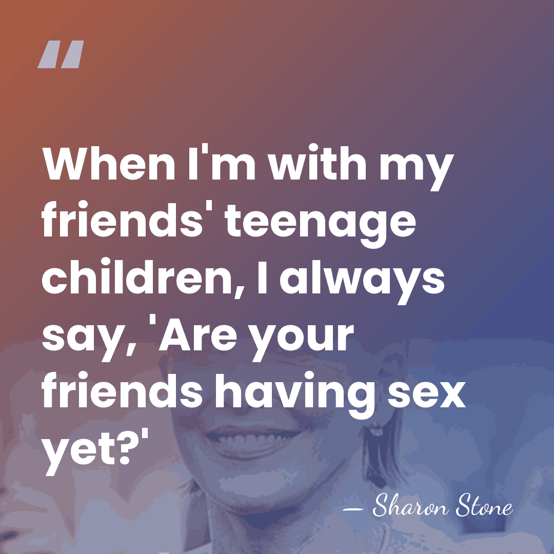 When I'm with my friends' teenage children, I always say, 'Are your&hellip; - Sharon Stone