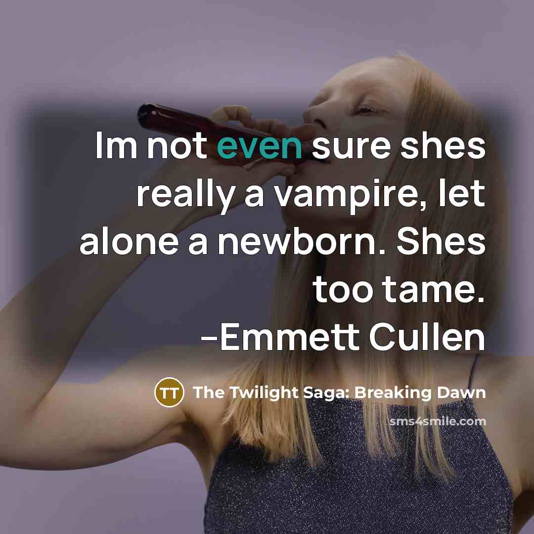 “Im not even sure shes really a vampire, let alone a newborn. Shes too tame. --Emmett Cullen” quote by The Twilight Saga: Breaking Dawn