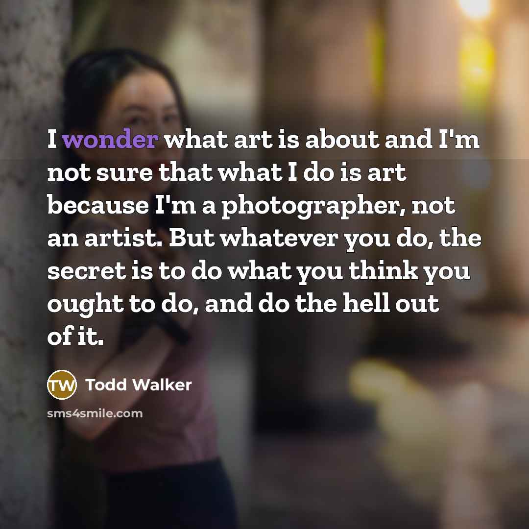 “I wonder what art is about and I'm not sure…” quote by Todd Walker