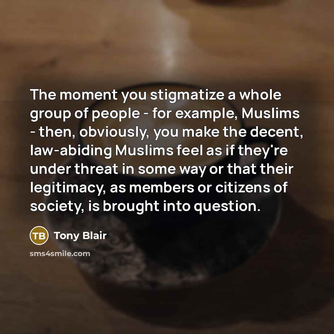 “The moment you stigmatize a whole group of people -…” quote by Tony Blair