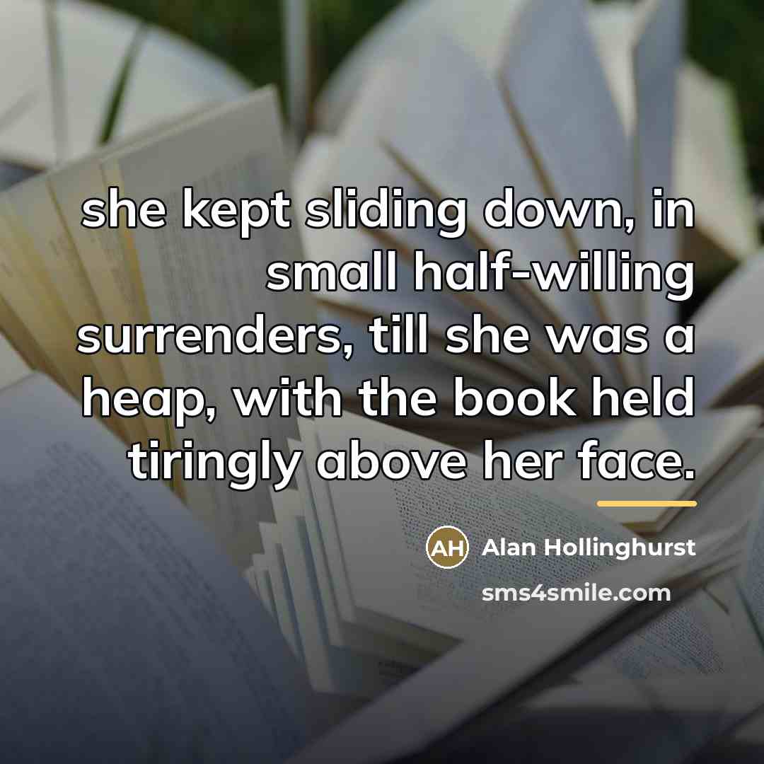 “she kept sliding down, in small half-willing surrenders, till she…” quote by Alan Hollinghurst