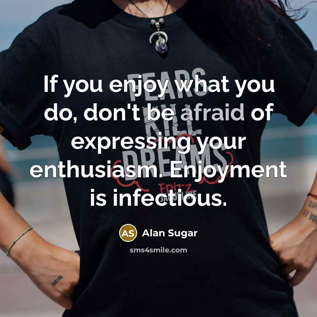 “If you enjoy what you do, don't be afraid of…” quote by Alan Sugar