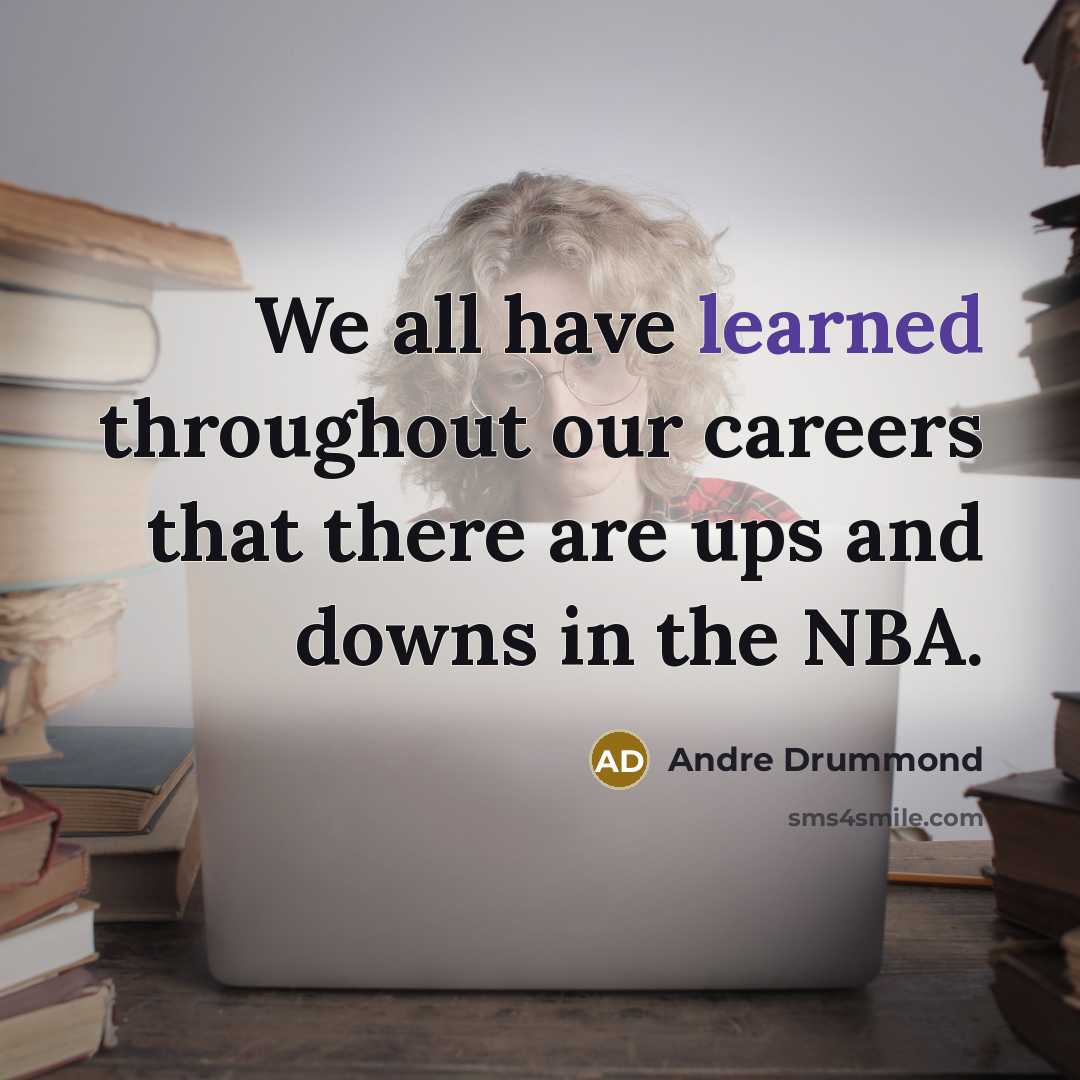 “We all have learned throughout our careers that there are ups and downs in the NBA.” quote by Andre Drummond
