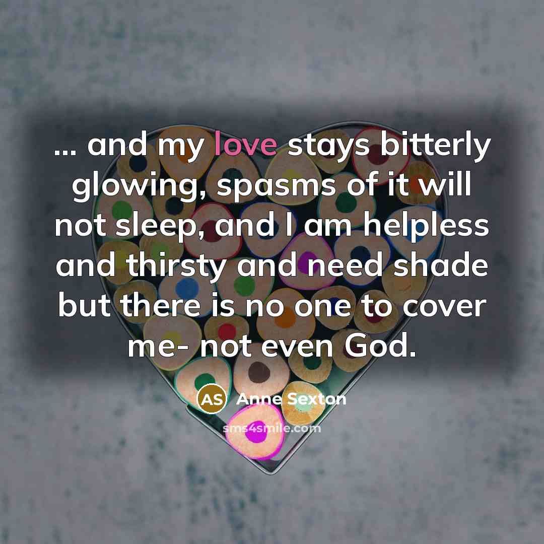 “... and my love stays bitterly glowing, spasms of it…” quote by Anne Sexton