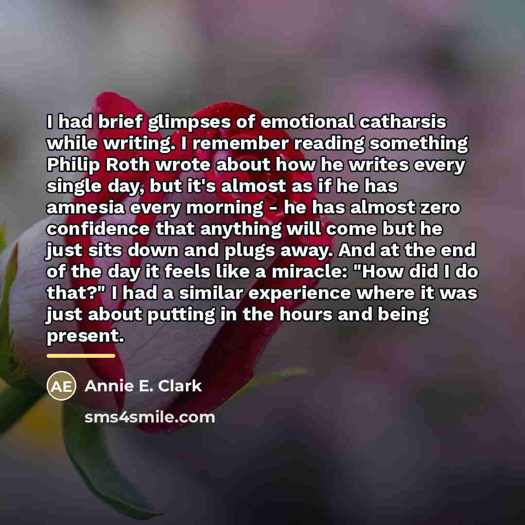 “I had brief glimpses of emotional catharsis while writing. I…” quote by Annie E. Clark