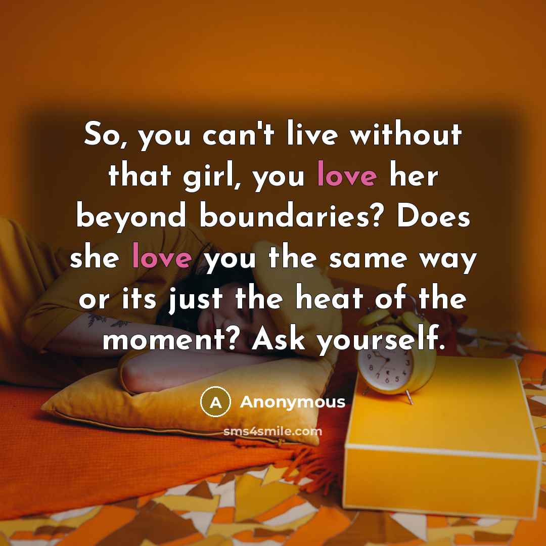 “So, you can't live without that girl, you love her…” quote by Anonymous