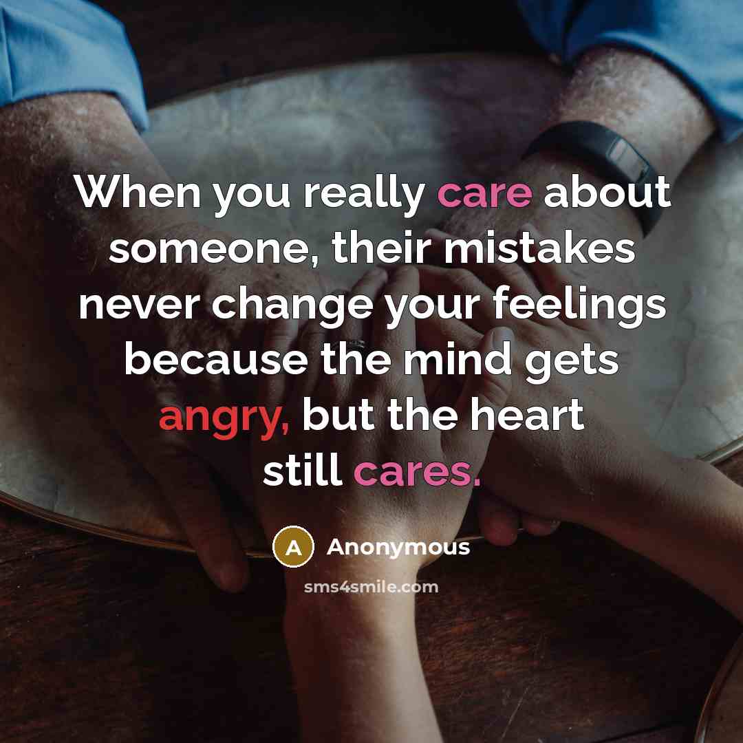 “When you really care about someone, their mistakes never change your feelings because the mind gets angry, but the heart still cares.” quote by Anonymous