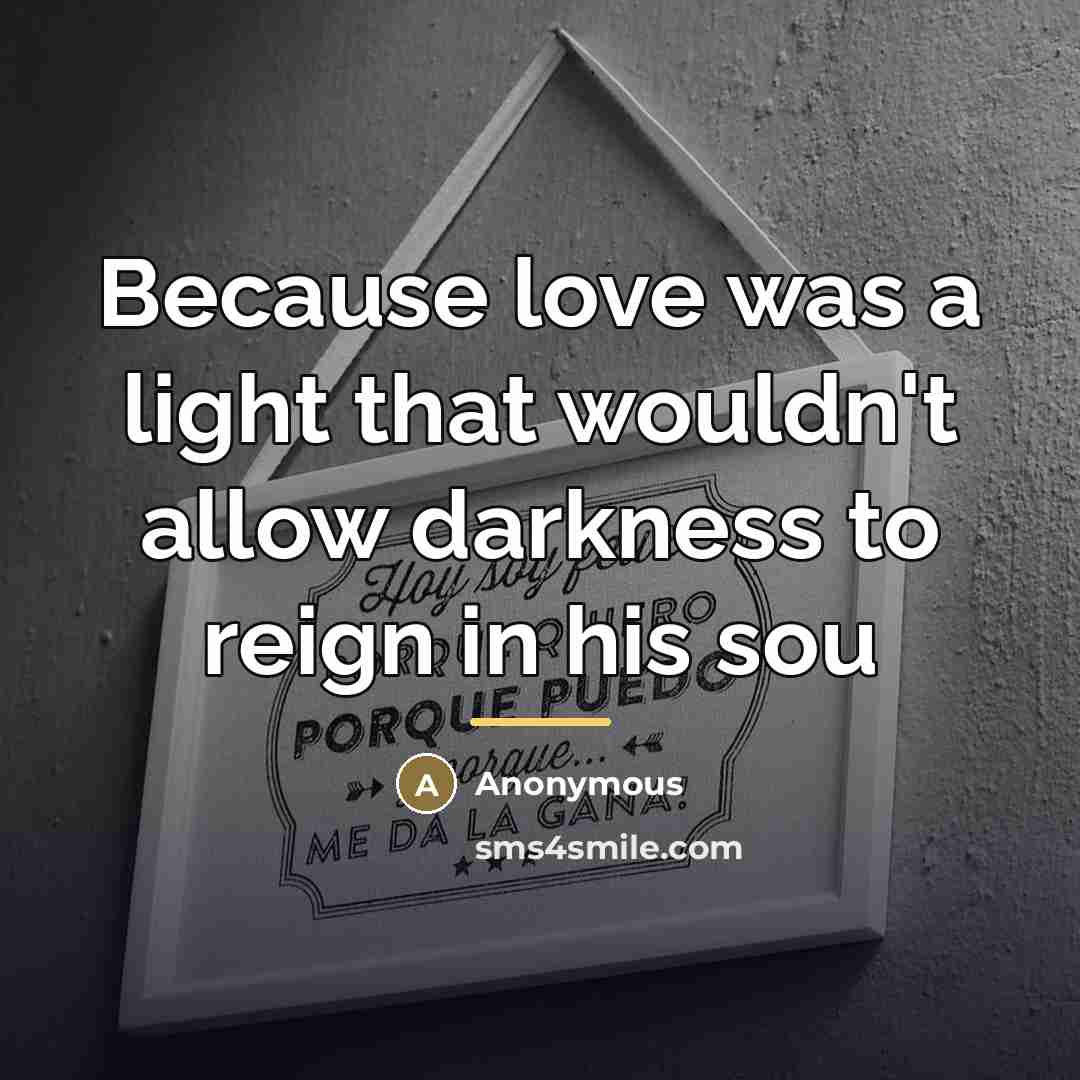 “Because love was a light that wouldn't allow darkness to…” quote by Anonymous
