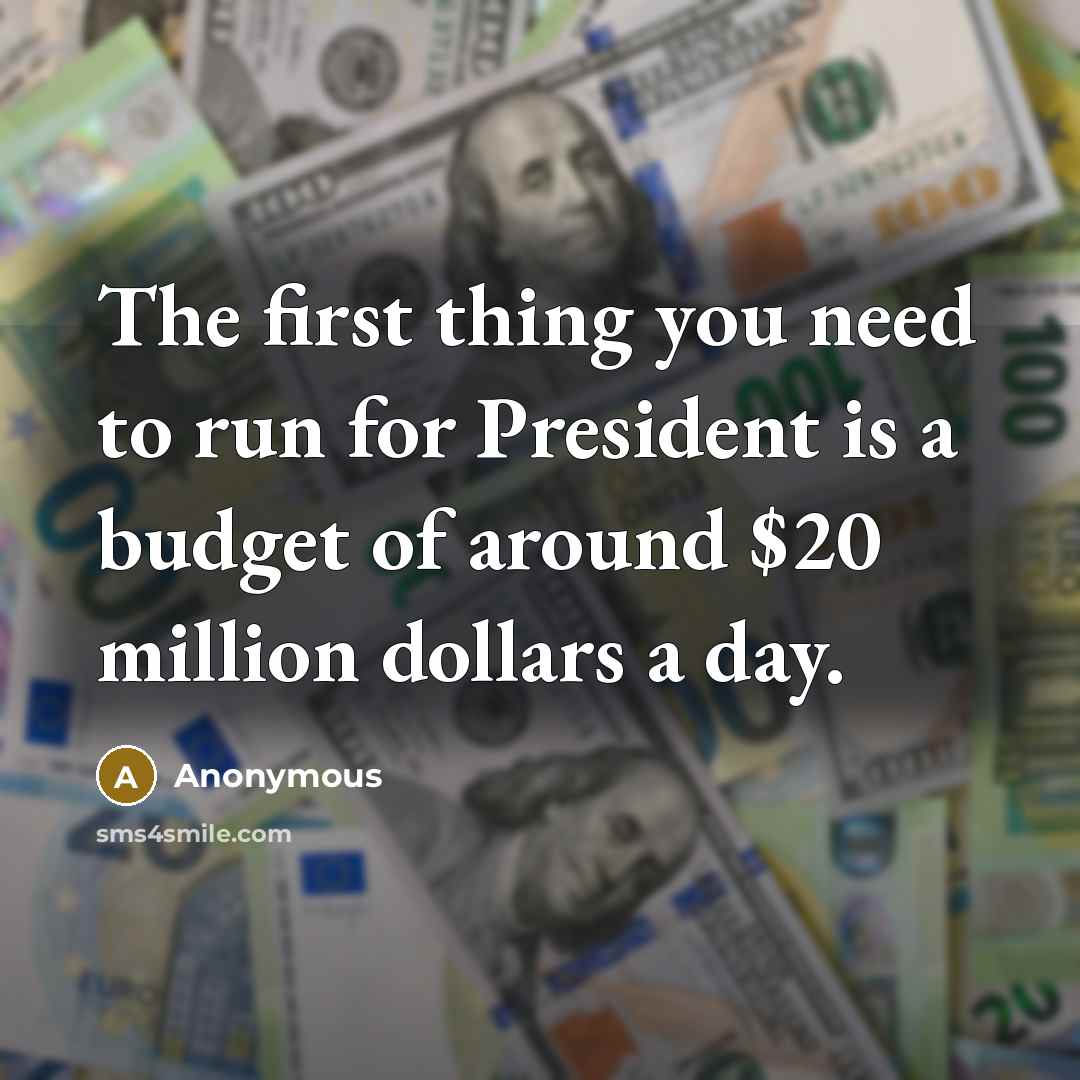 “The first thing you need to run for President is…” quote by Anonymous