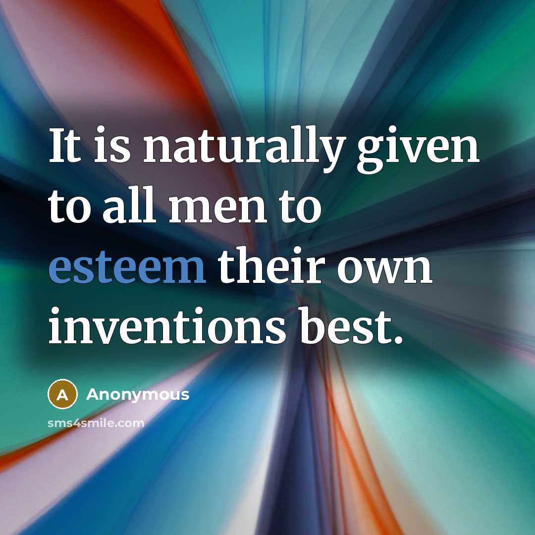 “It is naturally given to all men to esteem their…” quote by Anonymous