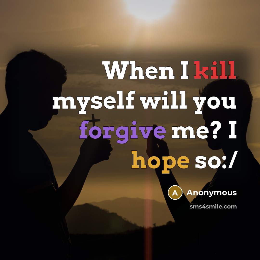 “When I kill myself will you forgive me? I hope so:/” quote by Anonymous