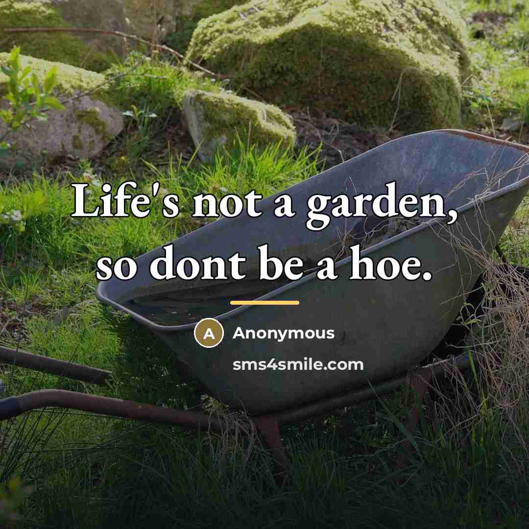 “Life's not a garden, so dont be a hoe.…” quote by Anonymous