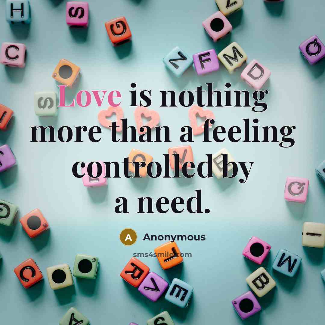“Love is nothing more than a feeling controlled by a need.” quote by Anonymous