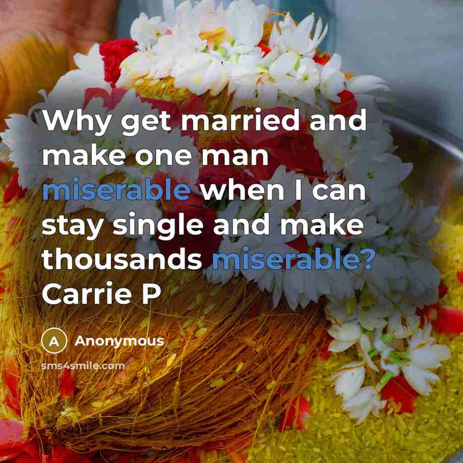 “Why get married and make one man miserable when I can stay single and make thousands miserable? Carrie P” quote by Anonymous