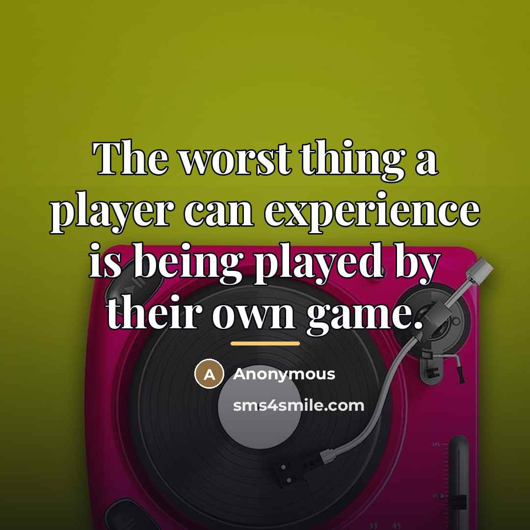 “The worst thing a player can experience is being played…” quote by Anonymous