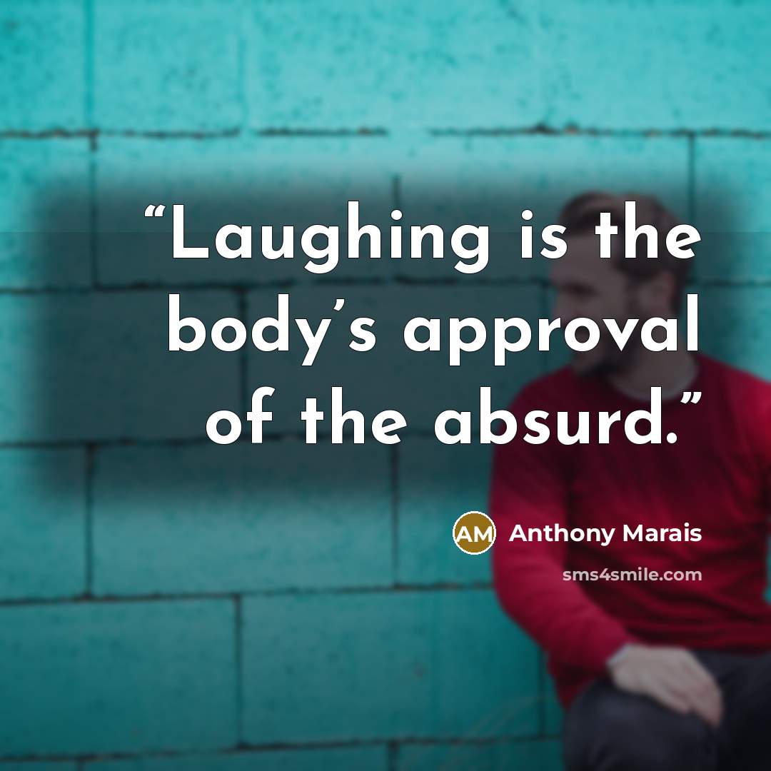 “Laughing is the body’s approval of the absurd.” quote by Anthony Marais