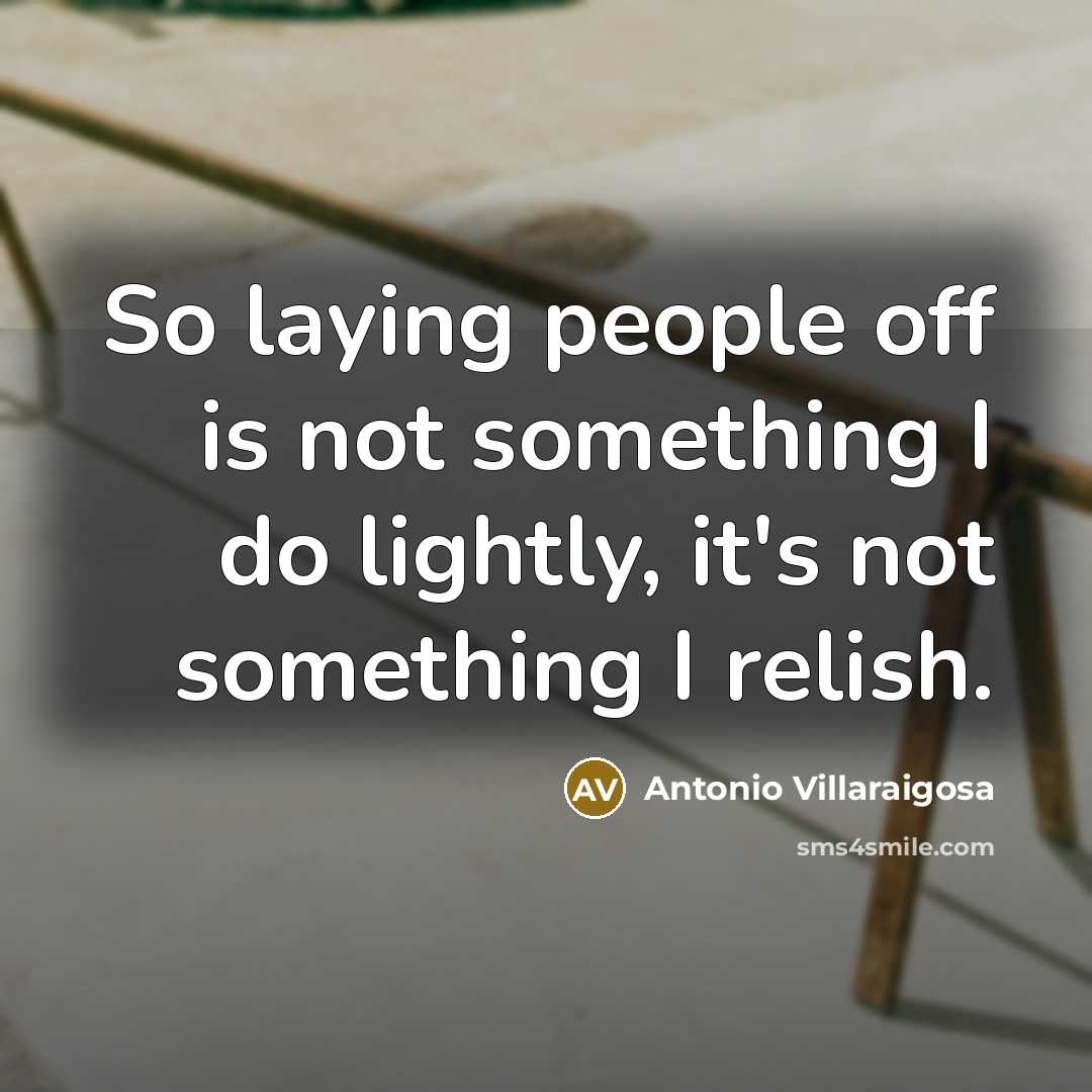 “So laying people off is not something I do lightly,…” quote by Antonio Villaraigosa