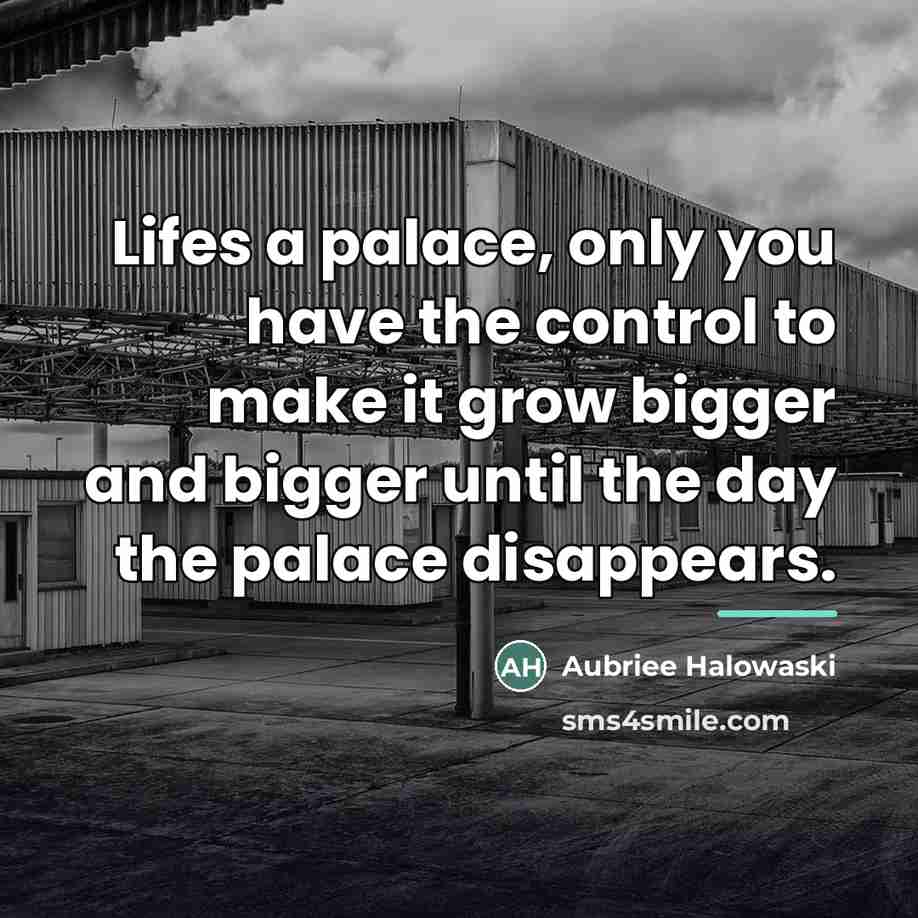“Lifes a palace, only you have the control to make…” quote by Aubriee Halowaski