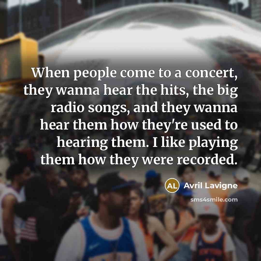 “When people come to a concert, they wanna hear the…” quote by Avril Lavigne