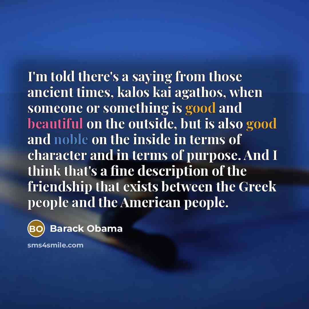 “I'm told there's a saying from those ancient times, kalos…” quote by Barack Obama