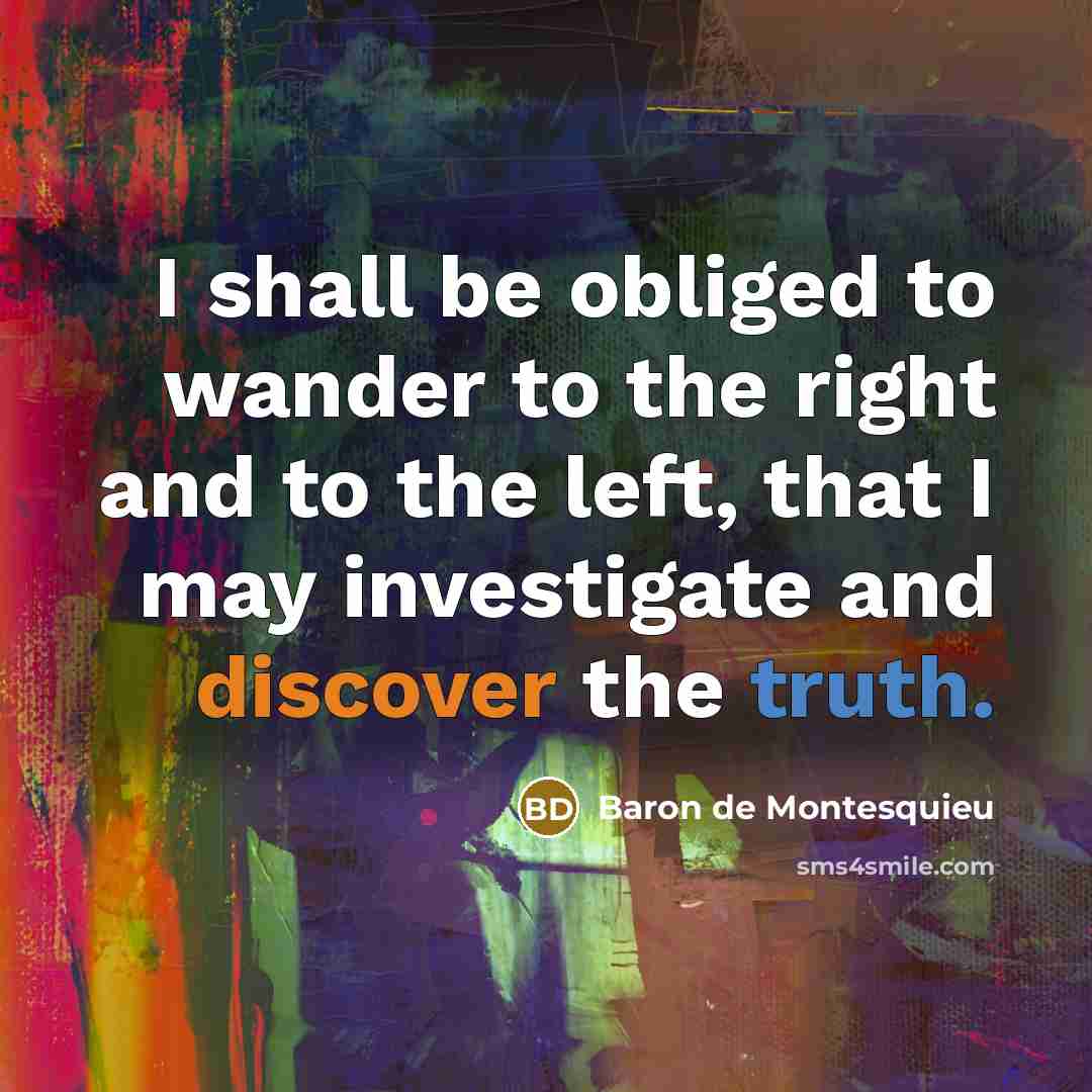 “I shall be obliged to wander to the right and to the left, that I may investigate and discover the truth.” quote by Baron de Montesquieu