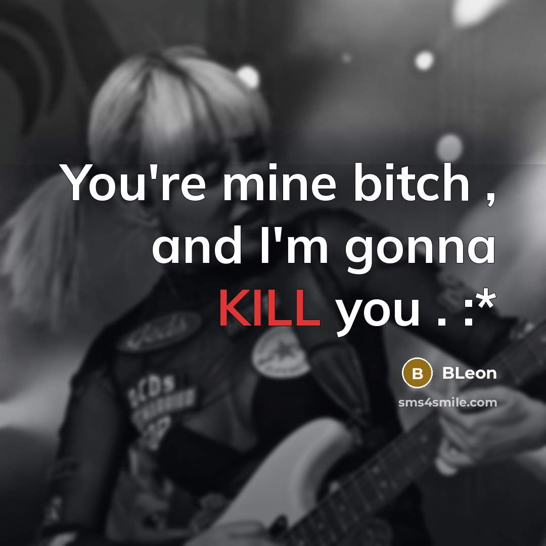 “You're mine bitch , and I'm gonna KILL you . :*” quote by BLeon