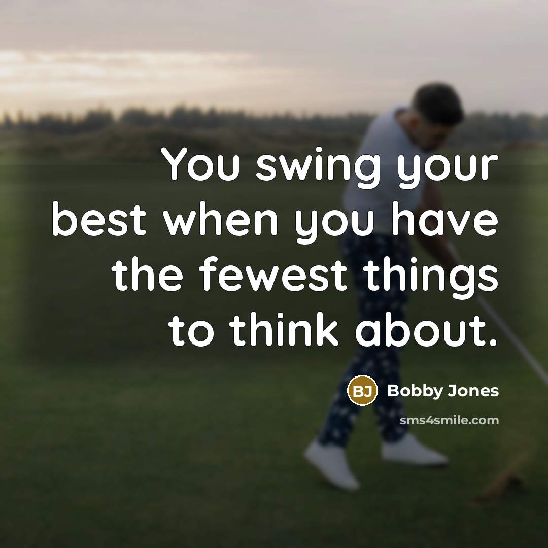 “You swing your best when you have the fewest things to think about.” quote by Bobby Jones