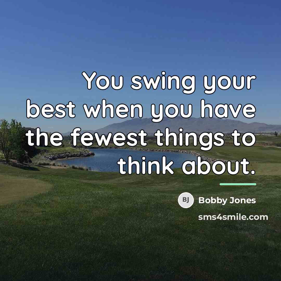 “You swing your best when you have the fewest things…” quote by Bobby Jones