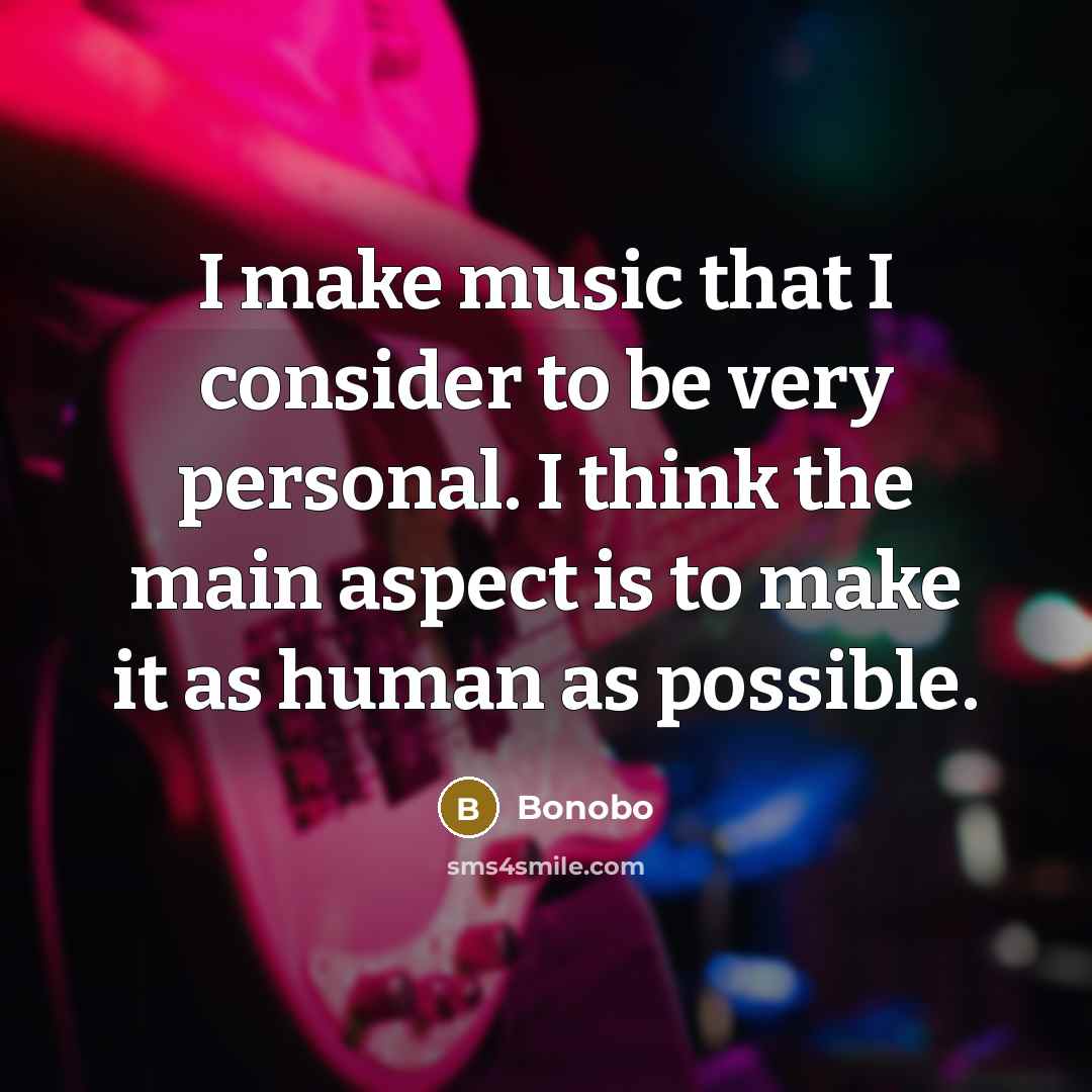 “I make music that I consider to be very personal.…” quote by Bonobo