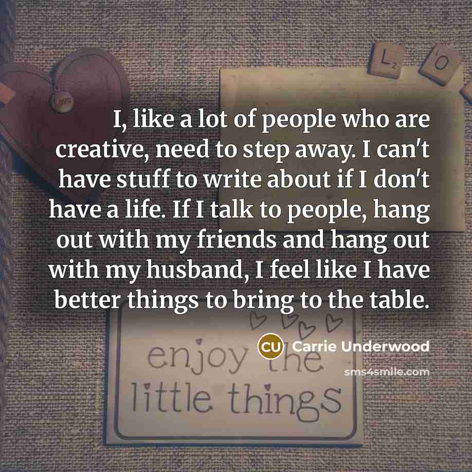“I, like a lot of people who are creative, need…” quote by Carrie Underwood