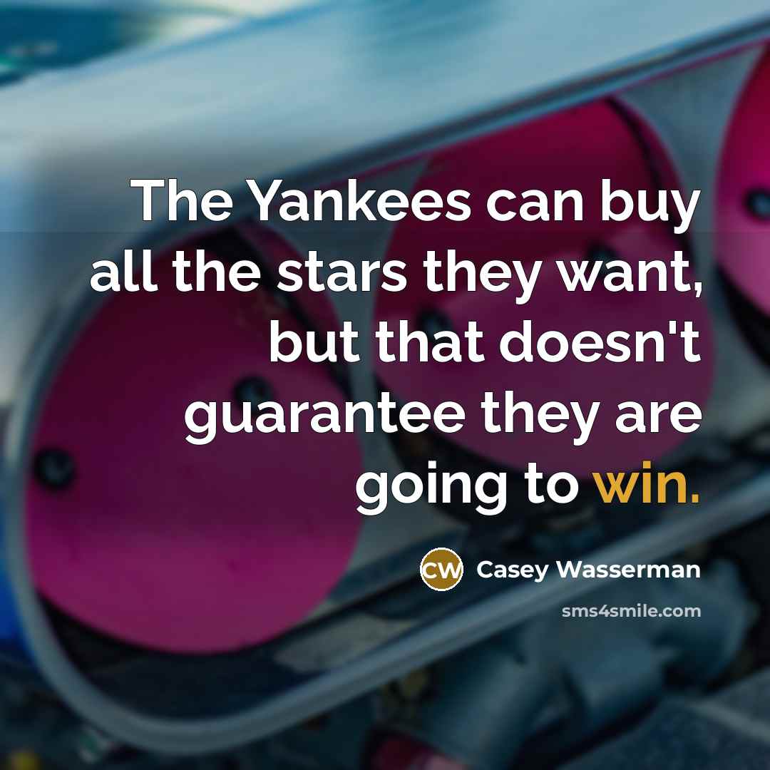 “The Yankees can buy all the stars they want, but that doesn't guarantee they are going to win.” quote by Casey Wasserman