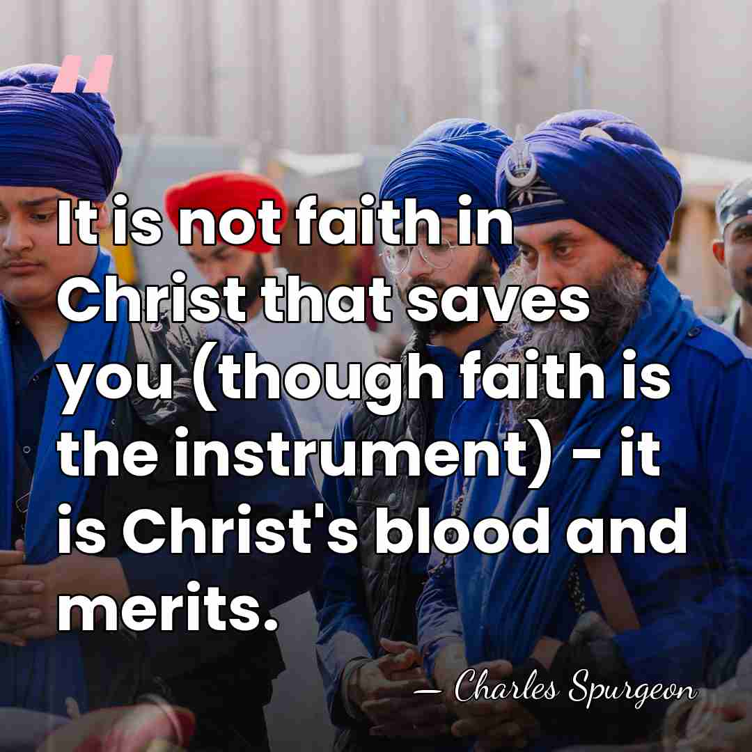 It is not faith in Christ that saves you (though faith is&hellip; - Charles Spurgeon