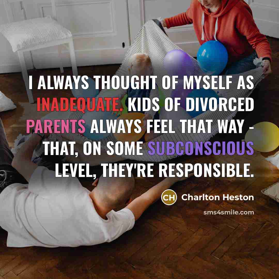 “I always thought of myself as inadequate. Kids of divorced parents always feel that way - that, on some subconscious level, they're responsible.” quote by Charlton Heston