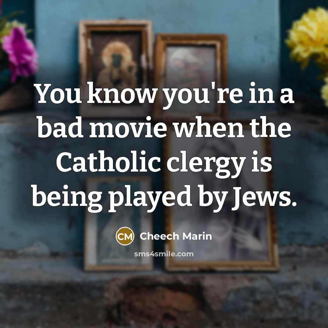 “You know you're in a bad movie when the Catholic clergy is being played by Jews.” quote by Cheech Marin