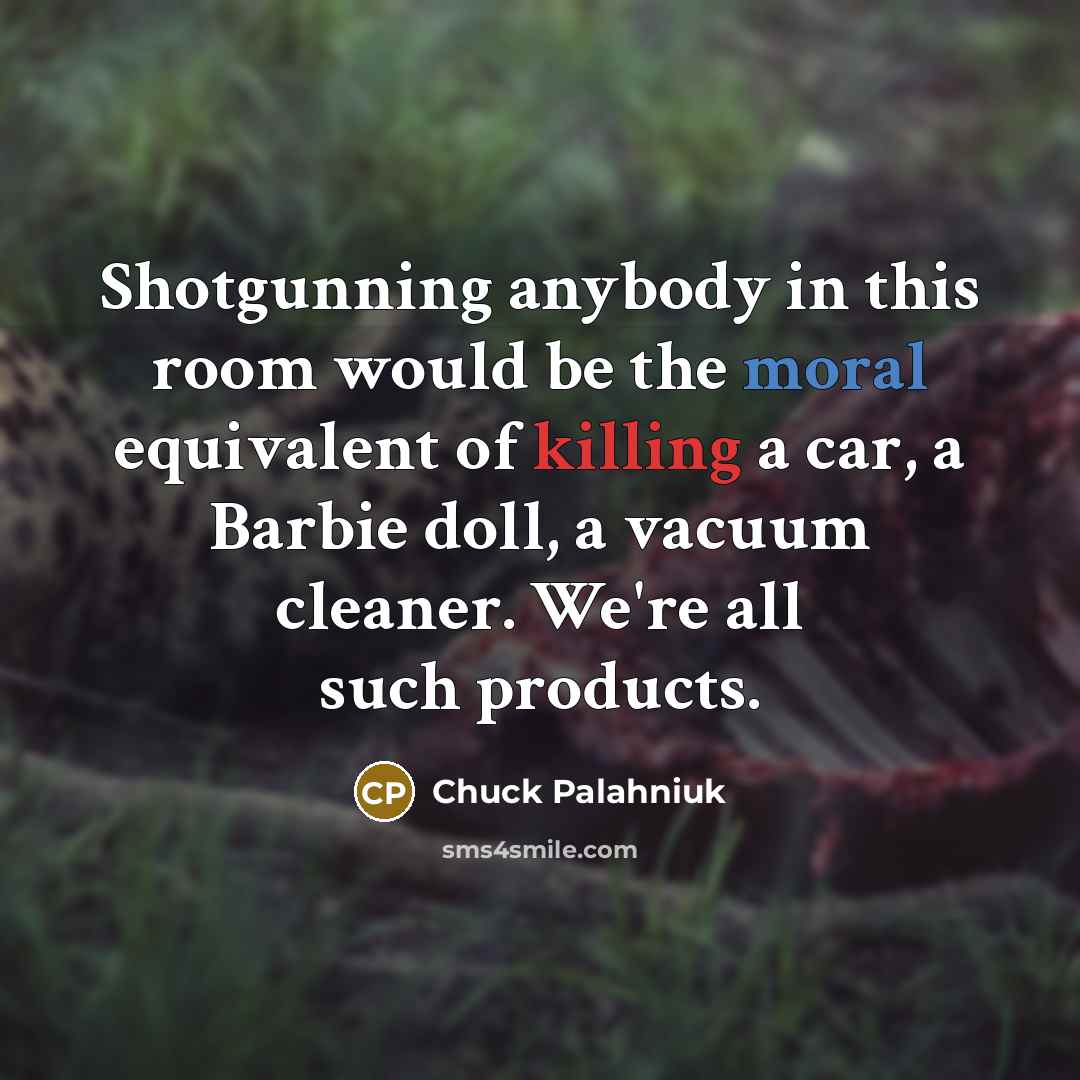 “Shotgunning anybody in this room would be the moral equivalent…” quote by Chuck Palahniuk