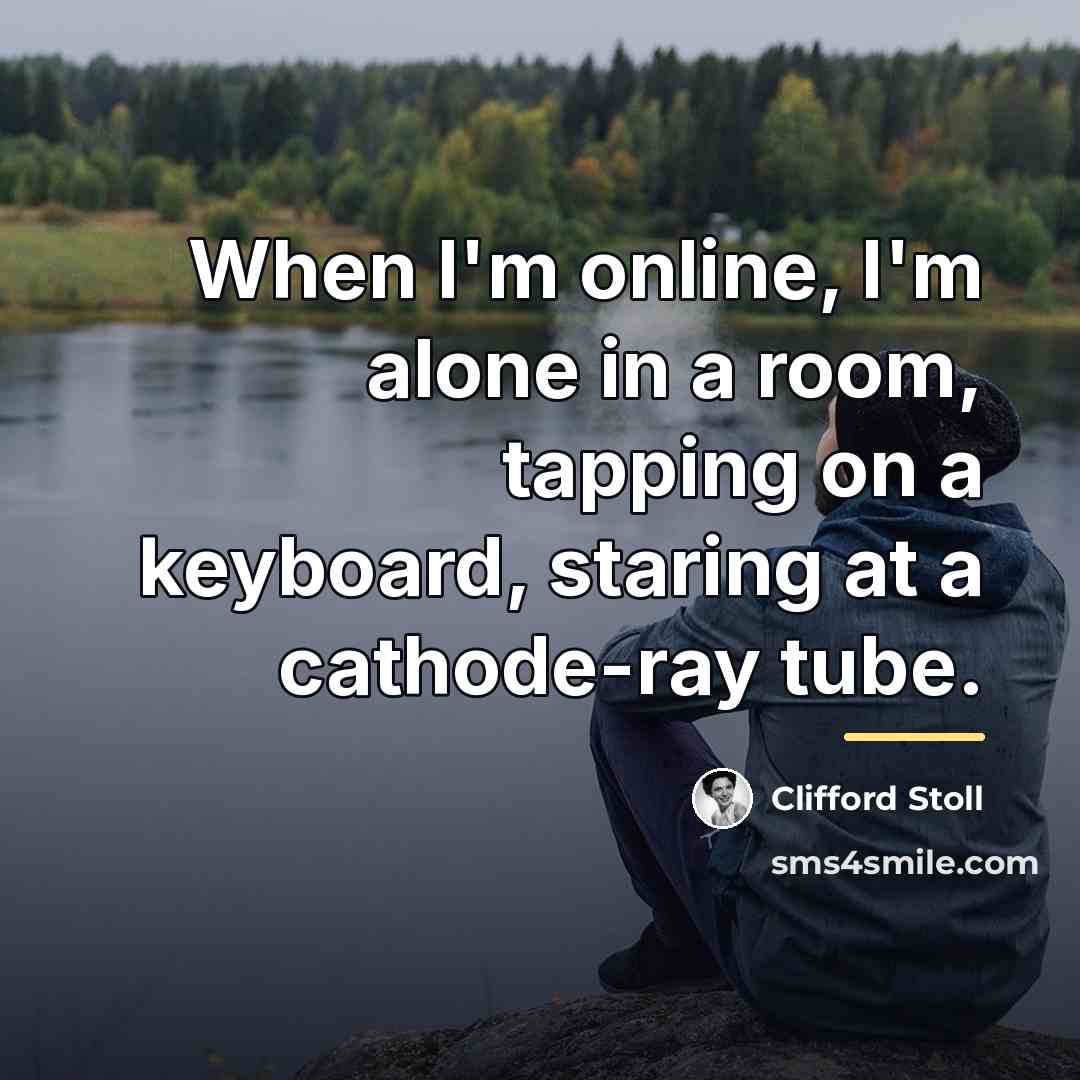 “When I'm online, I'm alone in a room, tapping on…” quote by Clifford Stoll