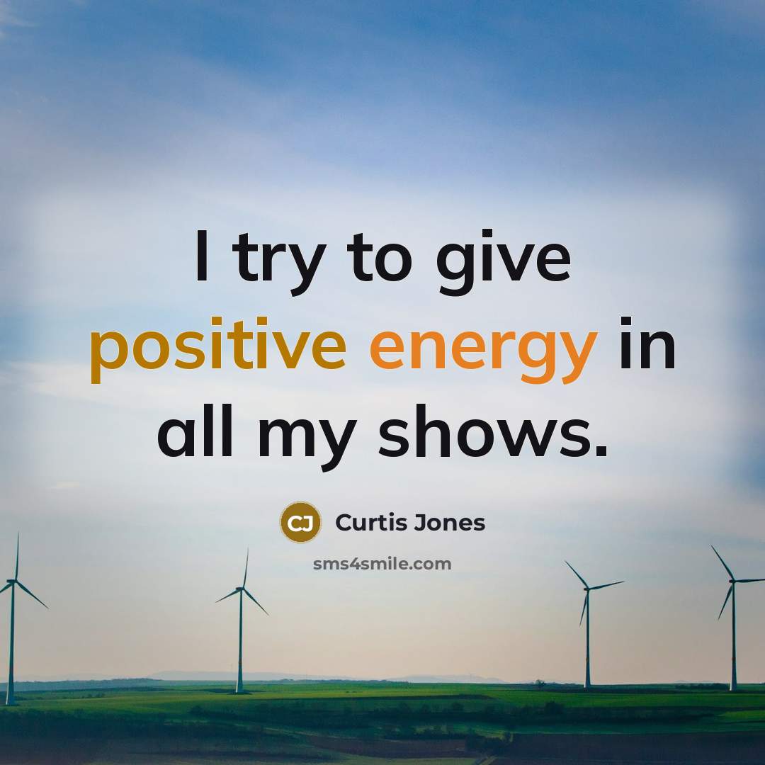 “I try to give positive energy in all my shows.…” quote by Curtis Jones