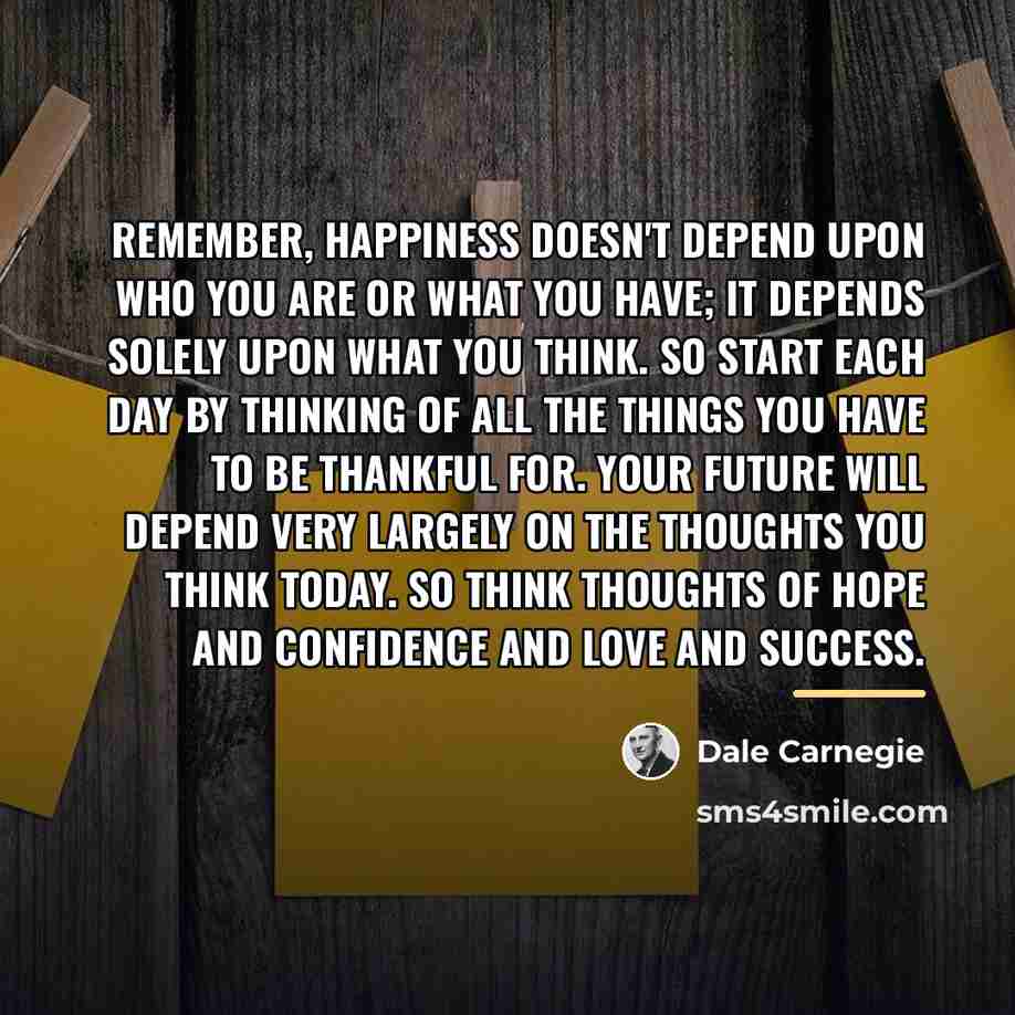 “Remember, happiness doesn't depend upon who you are or what…” quote by Dale Carnegie