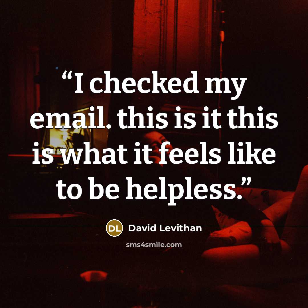 “I checked my email. this is it this is what it feels like to be helpless.” quote by David Levithan