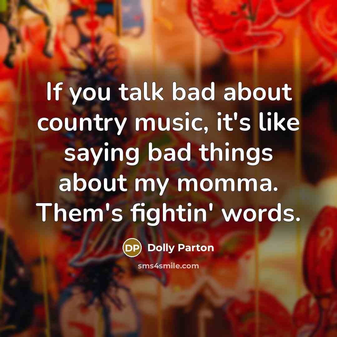 “If you talk bad about country music, it's like saying…” quote by Dolly Parton