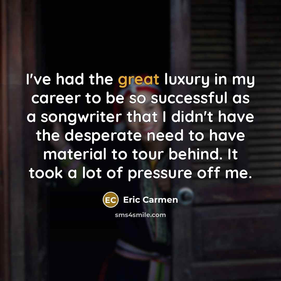 “I've had the great luxury in my career to be…” quote by Eric Carmen