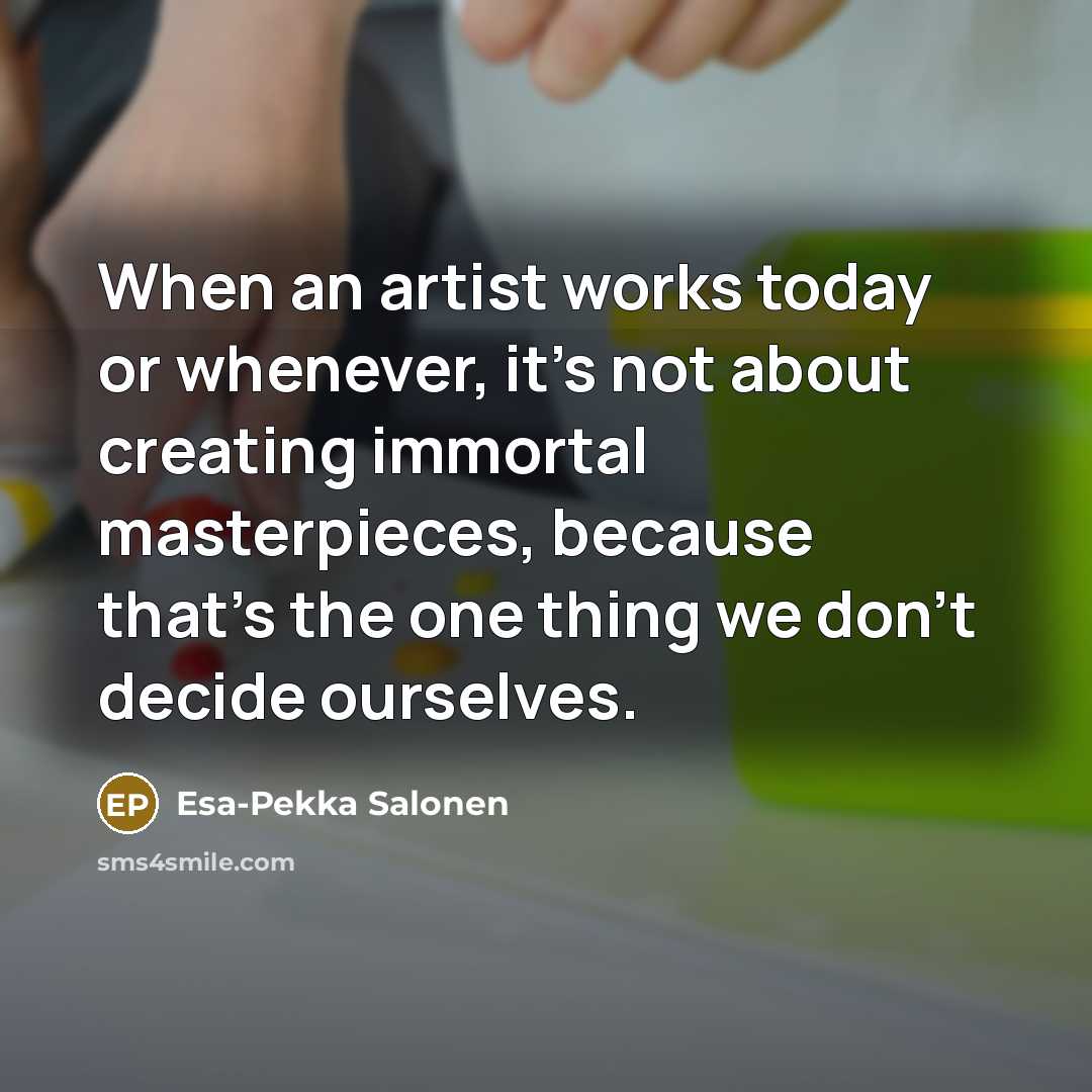 “When an artist works today or whenever, it's not about…” quote by Esa-Pekka Salonen