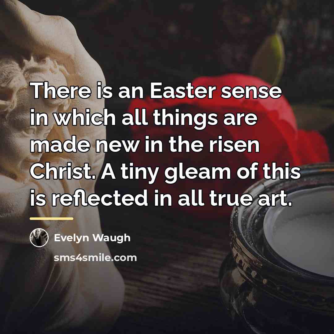 “There is an Easter sense in which all things are…” quote by Evelyn Waugh