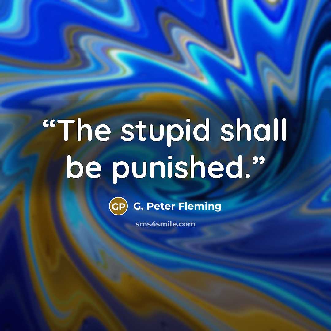“The stupid shall be punished.” quote by G. Peter Fleming