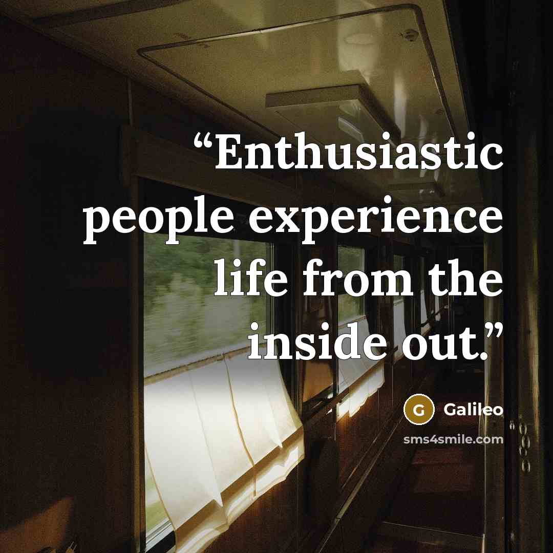 “Enthusiastic people experience life from the inside out.” quote by Galileo