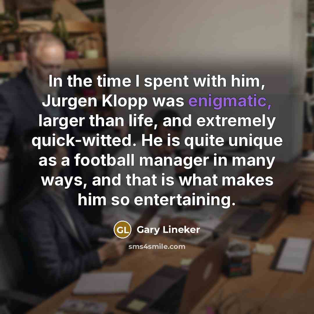 “In the time I spent with him, Jurgen Klopp was…” quote by Gary Lineker