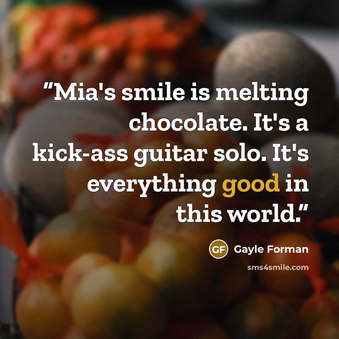 “Mia's smile is melting chocolate. It's a kick-ass guitar solo. It's everything good in this world.” quote by Gayle Forman