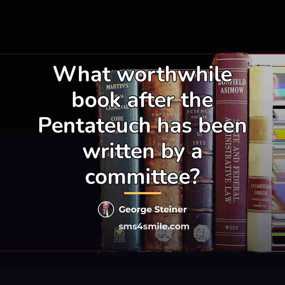 “What worthwhile book after the Pentateuch has been written by…” quote by George Steiner
